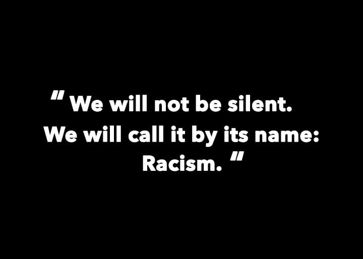 white text on black background: "we will not be silent, we will call it by its name. racism."